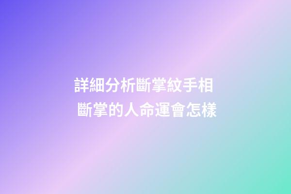 詳細分析斷掌紋手相  斷掌的人命運會怎樣